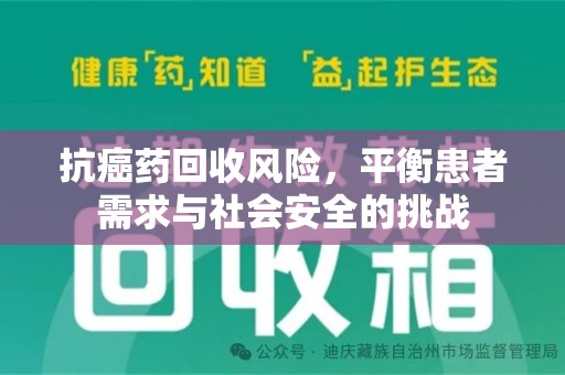 聊城抗癌药回收风险，平衡患者需求与社会安全的挑战