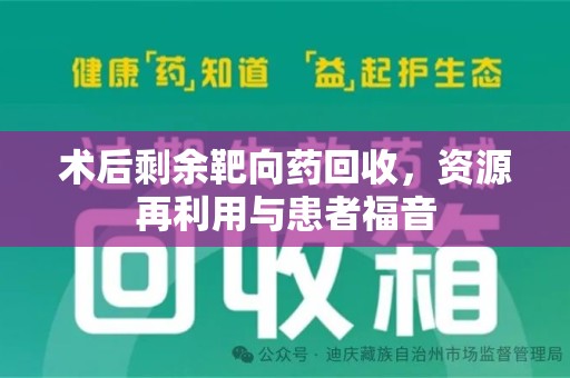 聊城术后剩余靶向药回收，资源再利用与患者福音
