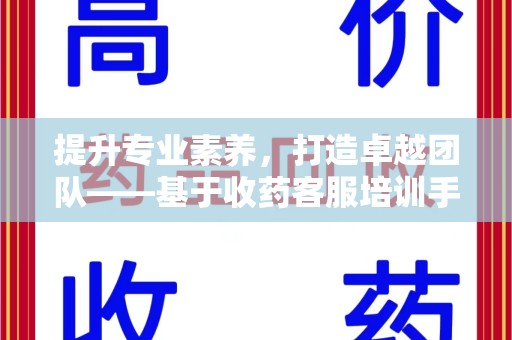 聊城提升专业素养，打造卓越团队——基于收药客服培训手册的核心指南