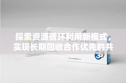 聊城探索资源循环利用新模式，实现长期回收合作优先的共赢之道