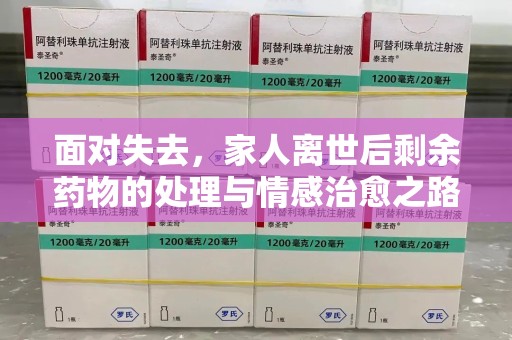 聊城面对失去，家人离世后剩余药物的处理与情感治愈之路