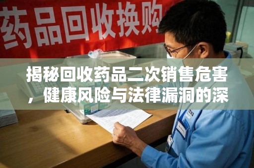 聊城揭秘回收药品二次销售危害，健康风险与法律漏洞的深度剖析