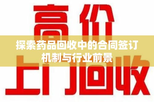 聊城探索药品回收中的合同签订机制与行业前景