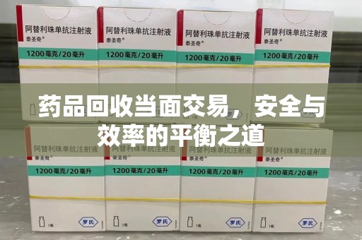 聊城药品回收当面交易，安全与效率的平衡之道