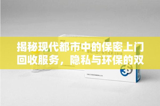 聊城揭秘现代都市中的保密上门回收服务，隐私与环保的双赢选择