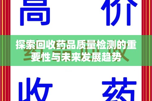 聊城探索回收药品质量检测的重要性与未来发展趋势