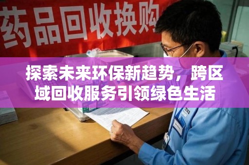聊城探索未来环保新趋势，跨区域回收服务引领绿色生活