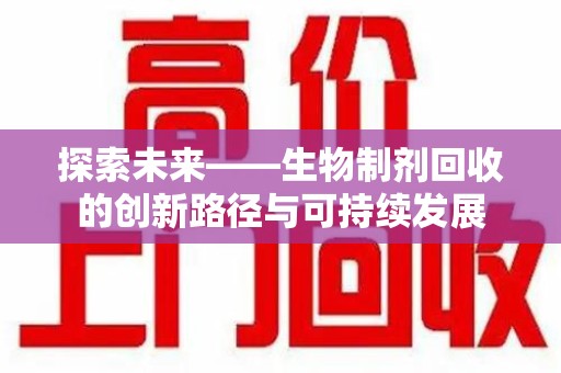 聊城探索未来——生物制剂回收的创新路径与可持续发展