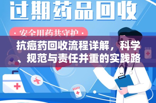 聊城抗癌药回收流程详解，科学、规范与责任并重的实践路径