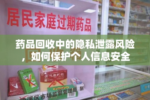 聊城药品回收中的隐私泄露风险，如何保护个人信息安全