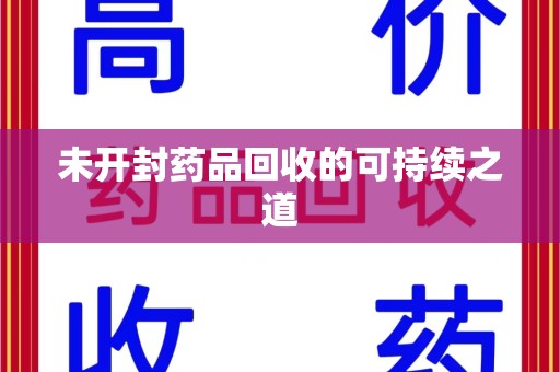 聊城未开封药品回收的可持续之道