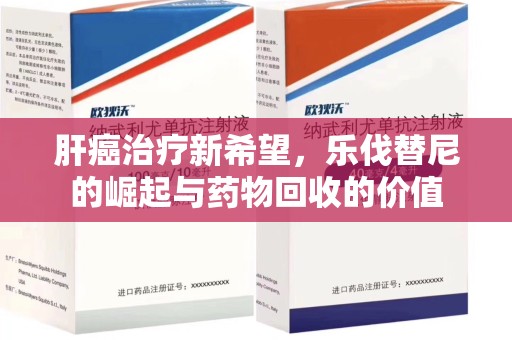 聊城肝癌治疗新希望，乐伐替尼的崛起与药物回收的价值