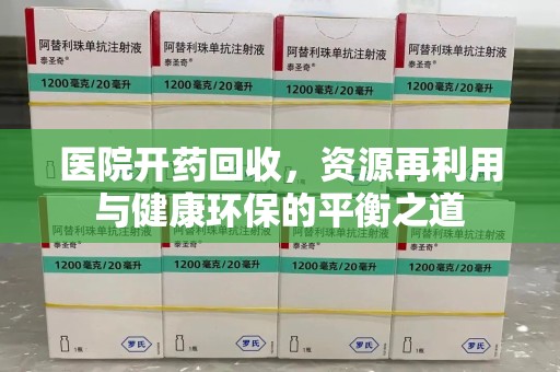 聊城医院开药回收，资源再利用与健康环保的平衡之道