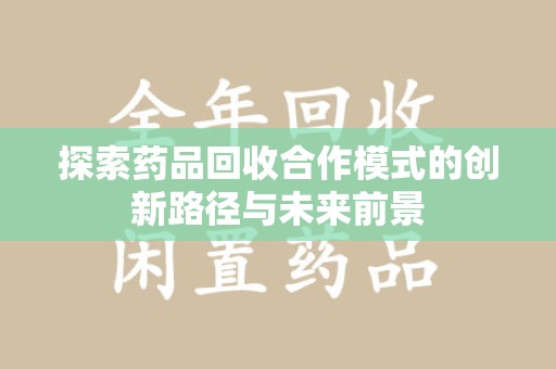 聊城探索药品回收合作模式的创新路径与未来前景