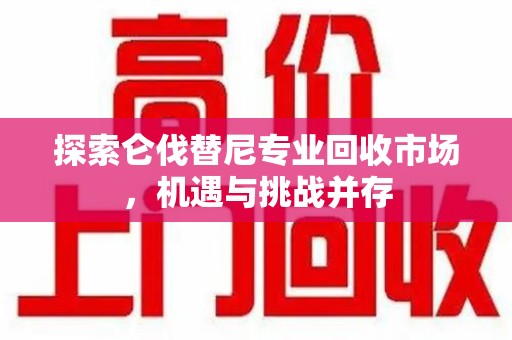 聊城探索仑伐替尼专业回收市场，机遇与挑战并存