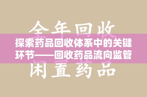 聊城探索药品回收体系中的关键环节——回收药品流向监管的重要性