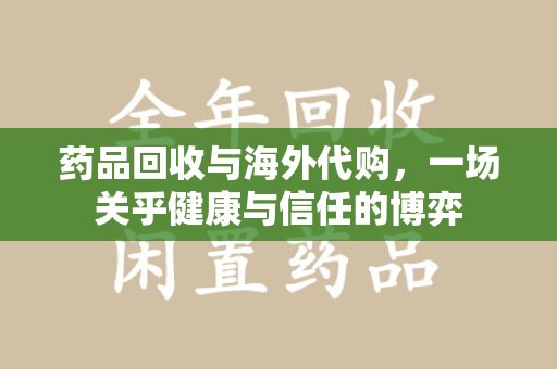 聊城药品回收与海外代购，一场关乎健康与信任的博弈