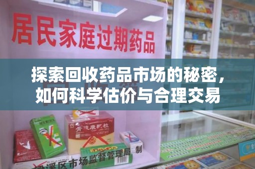 聊城探索回收药品市场的秘密，如何科学估价与合理交易