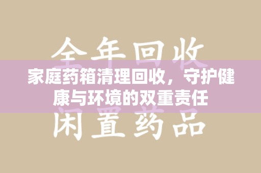 聊城家庭药箱清理回收，守护健康与环境的双重责任