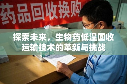 聊城探索未来，生物药低温回收运输技术的革新与挑战