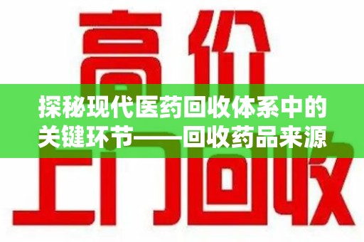 聊城探秘现代医药回收体系中的关键环节——回收药品来源审核