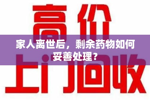 聊城家人离世后，剩余药物如何妥善处理？