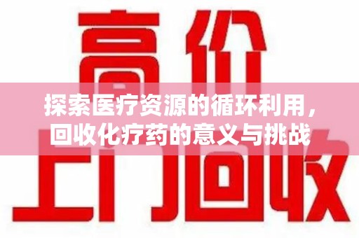 聊城探索医疗资源的循环利用，回收化疗药的意义与挑战