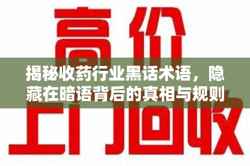 聊城揭秘收药行业黑话术语，隐藏在暗语背后的真相与规则