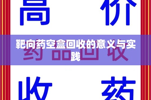 聊城靶向药空盒回收的意义与实践