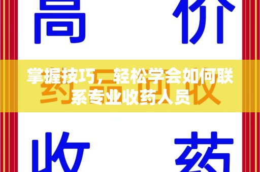 聊城掌握技巧，轻松学会如何联系专业收药人员