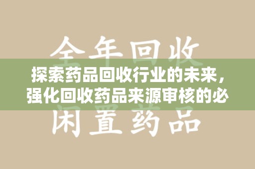 聊城探索药品回收行业的未来，强化回收药品来源审核的必要性