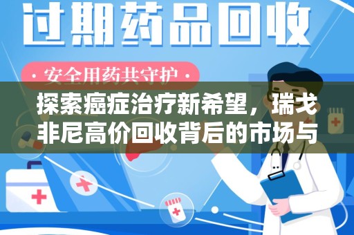 聊城探索癌症治疗新希望，瑞戈非尼高价回收背后的市场与意义
