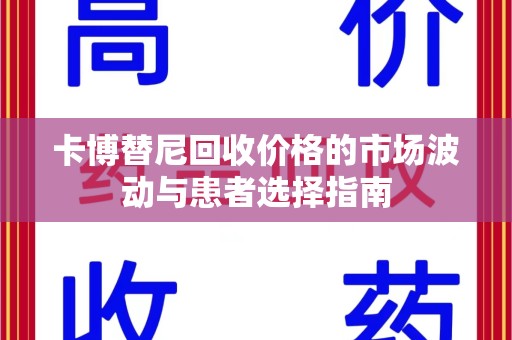 聊城卡博替尼回收价格的市场波动与患者选择指南