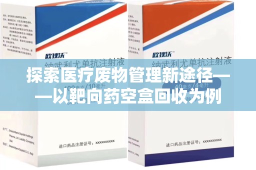 聊城探索医疗废物管理新途径——以靶向药空盒回收为例