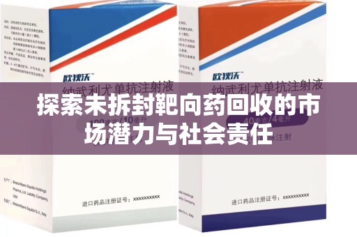 聊城探索未拆封靶向药回收的市场潜力与社会责任