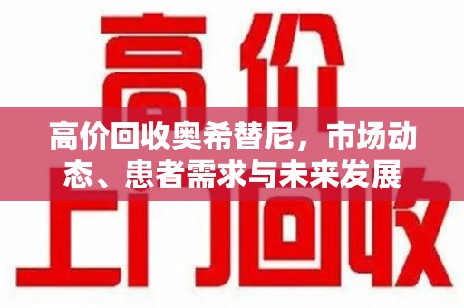 聊城高价回收奥希替尼，市场动态、患者需求与未来发展