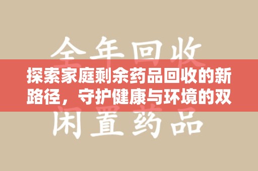 聊城探索家庭剩余药品回收的新路径，守护健康与环境的双赢策略