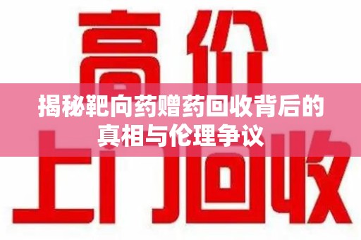 聊城揭秘靶向药赠药回收背后的真相与伦理争议
