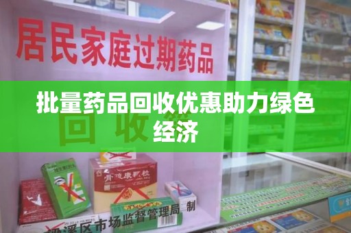 聊城批量药品回收优惠助力绿色经济