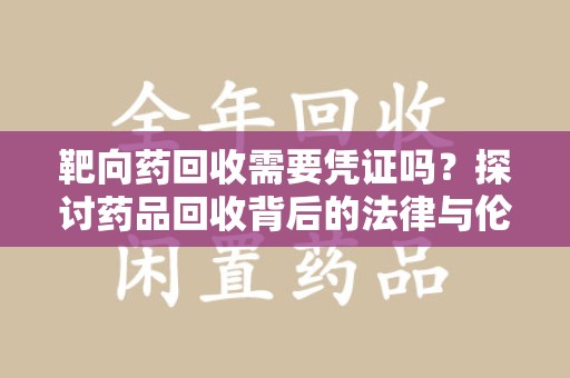 聊城靶向药回收需要凭证吗？探讨药品回收背后的法律与伦理