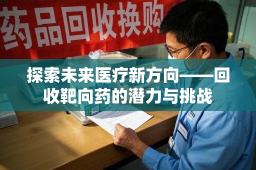 聊城探索未来医疗新方向——回收靶向药的潜力与挑战