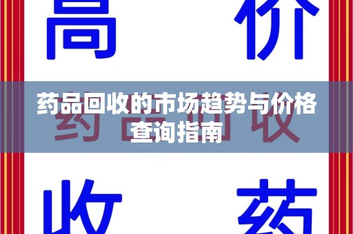聊城药品回收的市场趋势与价格查询指南