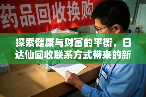 聊城探索健康与财富的平衡，日达仙回收联系方式带来的新机遇