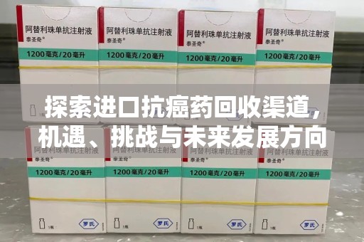 聊城探索进口抗癌药回收渠道，机遇、挑战与未来发展方向