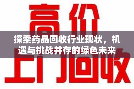 聊城探索药品回收行业现状，机遇与挑战并存的绿色未来