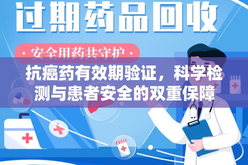 聊城抗癌药有效期验证，科学检测与患者安全的双重保障