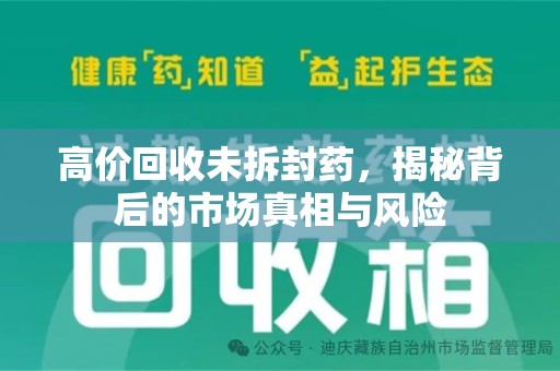 聊城高价回收未拆封药，揭秘背后的市场真相与风险