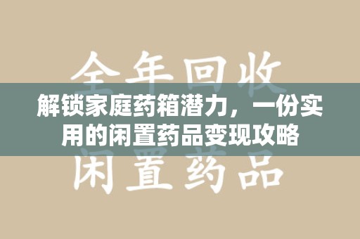 聊城解锁家庭药箱潜力，一份实用的闲置药品变现攻略