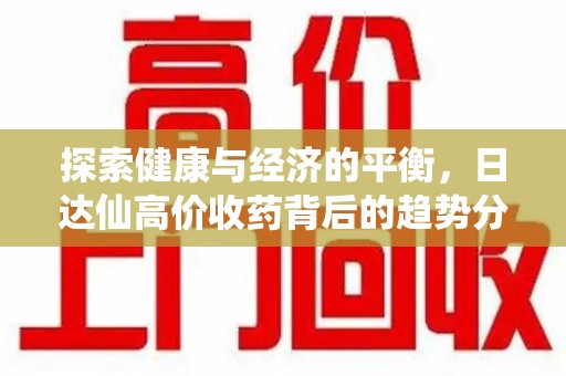 聊城探索健康与经济的平衡，日达仙高价收药背后的趋势分析