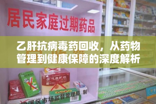 聊城乙肝抗病毒药回收，从药物管理到健康保障的深度解析
